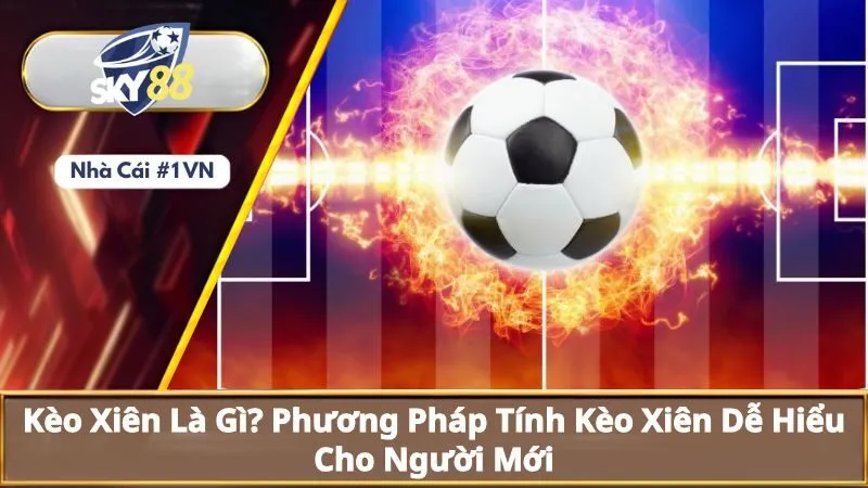 Kèo Xiên Là Gì? Phương Pháp Tính Kèo Xiên Dễ Hiểu Cho Người Mới