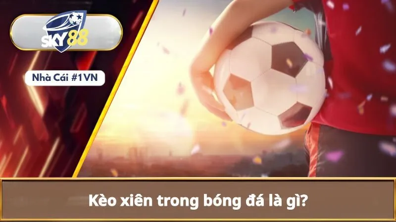 Kèo Xiên Là Gì? Phương Pháp Tính Kèo Xiên Dễ Hiểu Cho Người Mới 1 Hiểu rõ về kèo xiên là gì