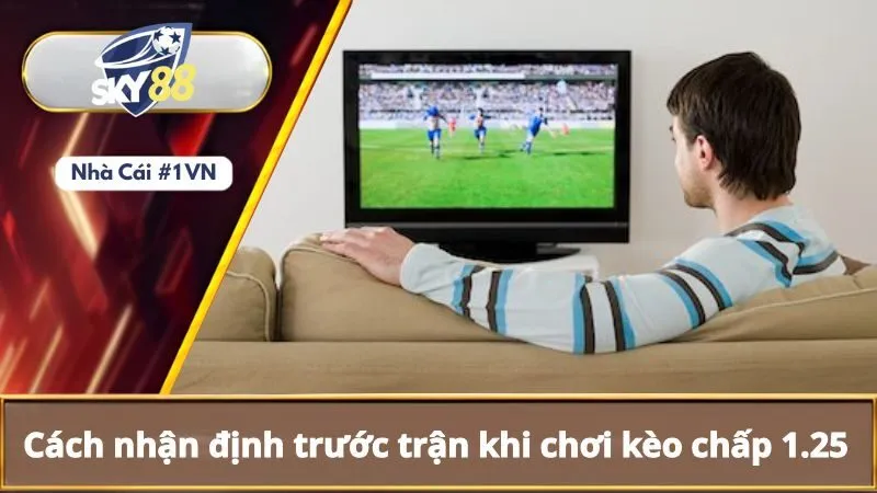 Kèo Chấp 1.25 Là Gì? Vì Sao Nên Chọn Chơi Kèo Chấp 1.25 3 Cách nhận định trước trận khi chơi kèo chấp 1.25