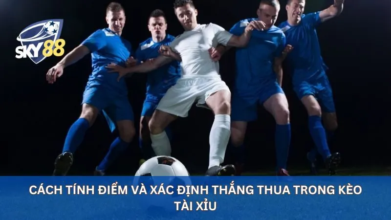 Cách tính điểm và xác định thắng thua trong kèo tài xỉu