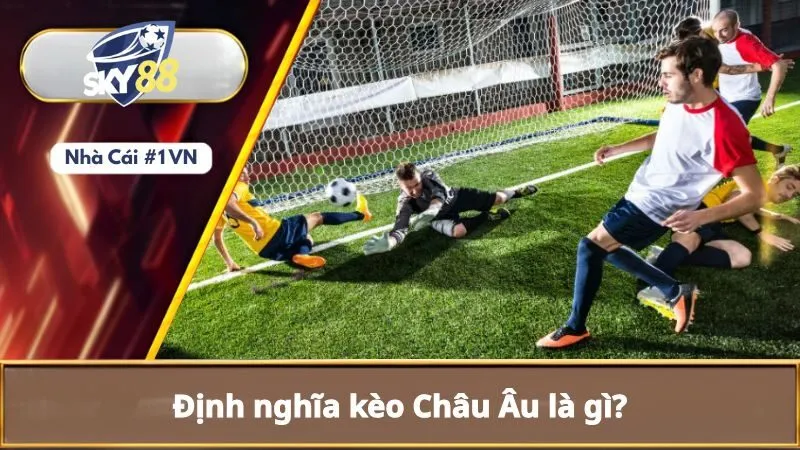Kèo Châu Âu Là Gì? Hiểu Cách Đọc Và Tính Toán Kèo Châu Âu 1 Hiểu rõ hơn về kèo châu Âu