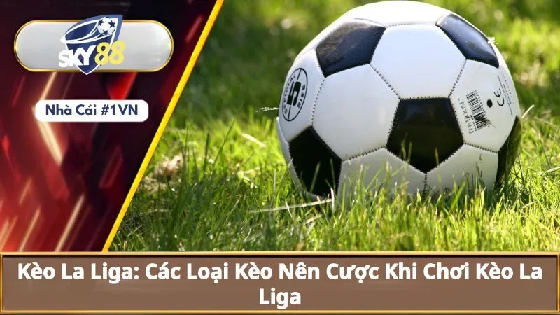 Kèo La Liga: Các Loại Kèo Nên Cược Khi Chơi Kèo La Liga