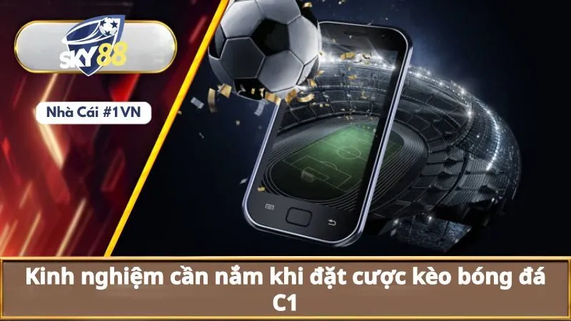 Kèo Bóng Đá C1: Kinh Nghiệm Cần Biết Khi Chơi Kèo Cúp C1 4 Kinh nghiệm cần nắm khi đặt cược kèo bóng đá C1