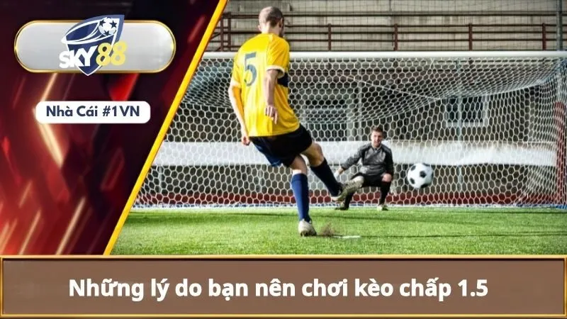 Kèo Chấp 1.5 Là Gì? Mẹo Chơi Kèo Chấp 1.5 Cho Người Mới 2 Những lý do bạn nên chơi kèo chấp 1.5