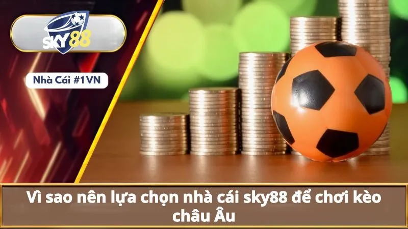 Kèo Châu Âu Là Gì? Hiểu Cách Đọc Và Tính Toán Kèo Châu Âu 3 Vì sao nên lựa chọn nhà cái sky88 để chơi kèo châu Âu